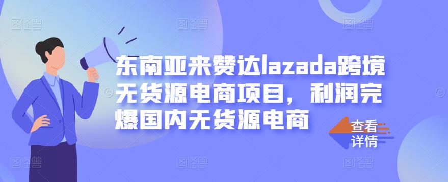 东南亚来赞达lazada跨境无货源电商项目，利润完爆国内无货源电商-悟空知识星球