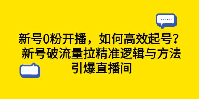 新号0粉开播，如何高效起号？新号破流量拉精准逻辑与方法，引爆直播间-悟空知识星球