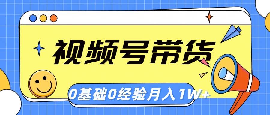 （10723期）视频号轻创业带货，零基础，零经验，月入1w+-悟空知识星球