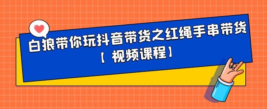 白狼带你玩抖音带货之红绳手串带货【视频课程】-悟空知识星球