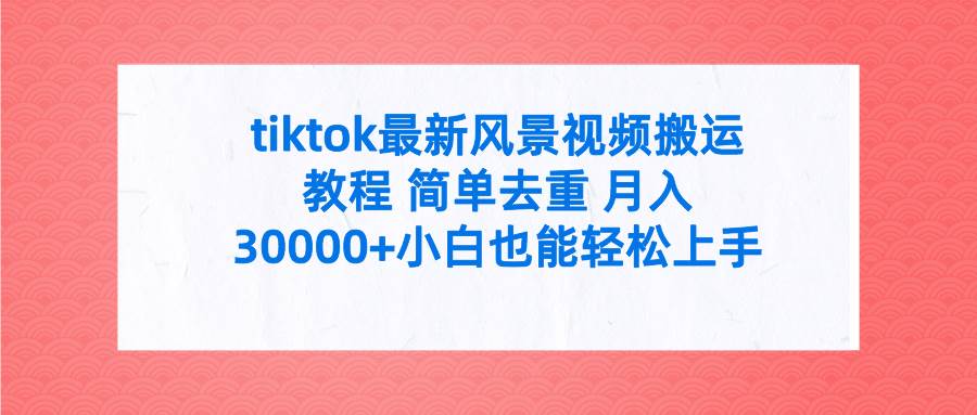 （9804期）tiktok最新风景视频搬运教程 简单去重 月入30000+附全套工具-悟空知识星球
