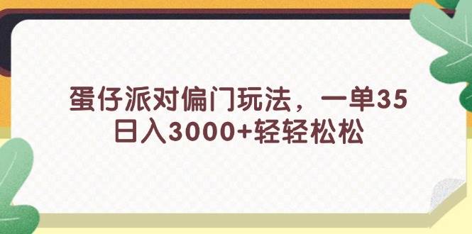（11995期）蛋仔派对偏门玩法，一单35，日入3000+轻轻松松-悟空知识星球