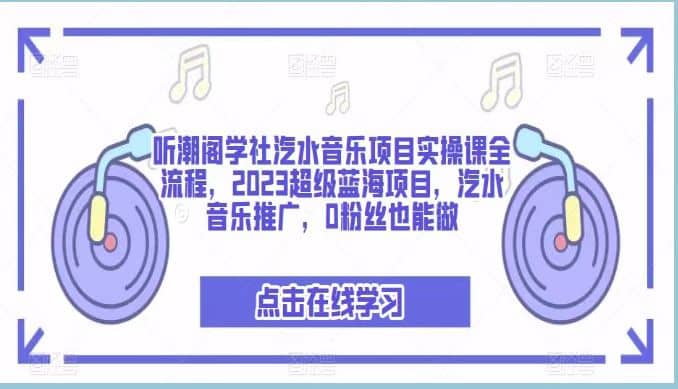 听潮阁学社汽水音乐项目实操课全流程，2023超级蓝海项目，汽水音乐推广，0粉丝也能做-悟空知识星球