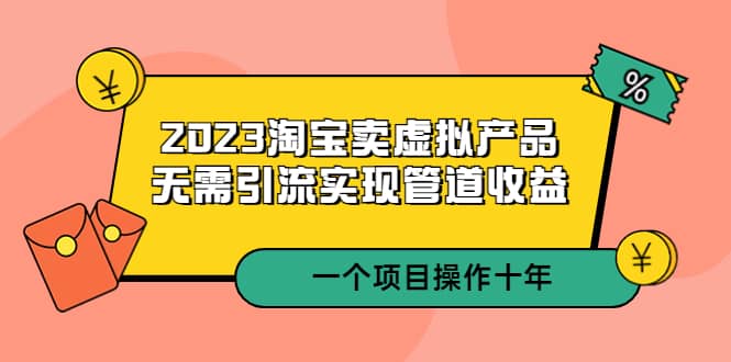 2023淘宝卖虚拟产品，无需引流实现管道收益 一个项目能操作十年-悟空知识星球