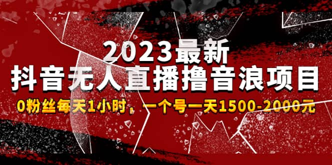2023最新抖音无人直播撸音浪项目，0粉丝每天1小时，一个号一天1500-2000元-悟空知识星球