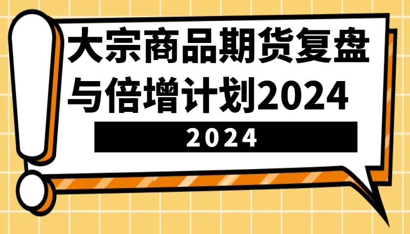 大宗商品期货，复盘与倍增计划2024（10节课）-悟空知识星球