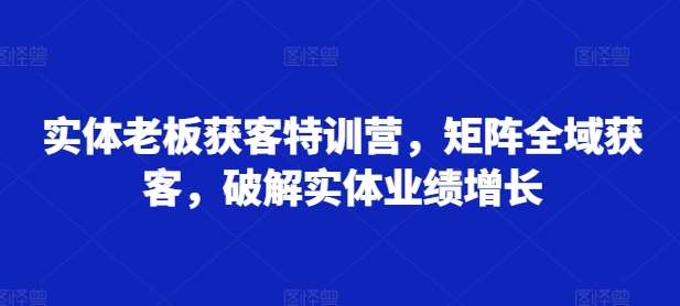 实体老板获客特训营，矩阵全域获客，破解实体业绩增长-悟空知识星球