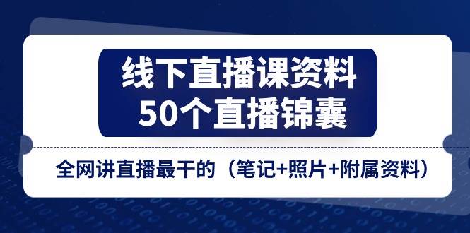 （11319期）线下直播课资料、50个-直播锦囊，全网讲直播最干的（笔记+照片+附属资料）-悟空知识星球
