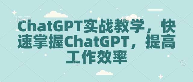 ChatGPT实战教学，快速掌握ChatGPT，提高工作效率-悟空知识星球