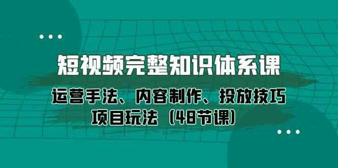 短视频完整知识体系课，运营手法、内容制作、投放技巧项目玩法（48节课）-悟空知识星球
