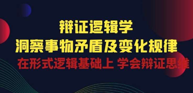 辩证 逻辑学 | 洞察 事物矛盾及变化规律 在形式逻辑基础上 学会辩证思维-悟空知识星球