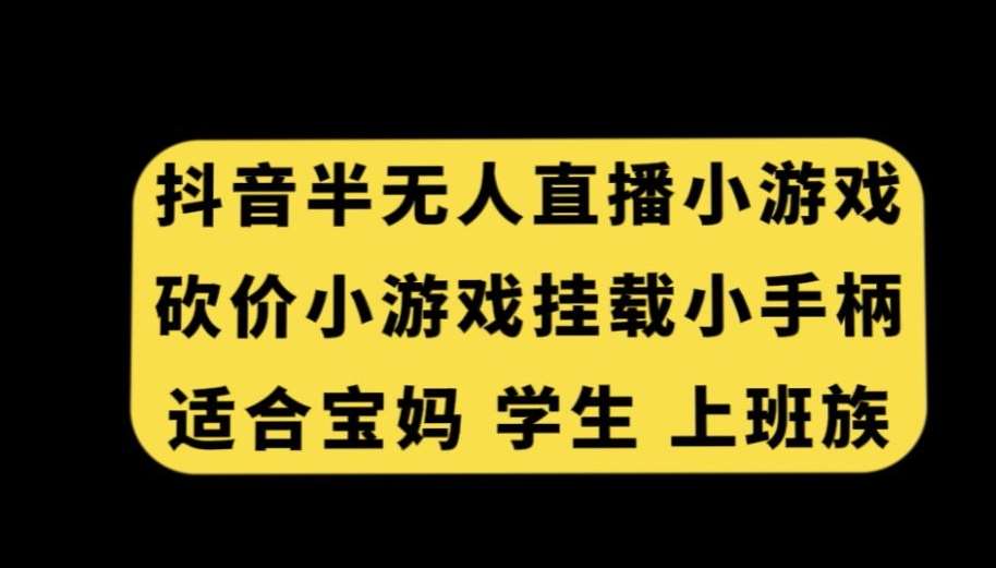 抖音半无人直播砍价小游戏，挂载游戏小手柄，适合宝妈学生上班族【揭秘】-悟空知识星球