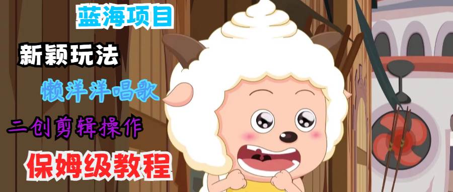 蓝海项目新颖玩法，懒洋洋唱歌 搬运剪辑操作，保姆级教程-悟空知识星球