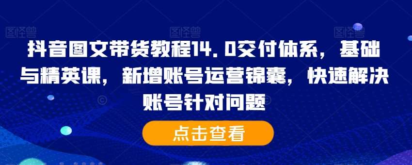 抖音图文带货教程14.0交付体系，基础与精英课，新增账号运营锦囊，快速解决账号针对问题-悟空知识星球