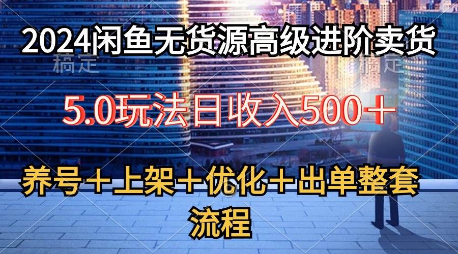 （10332期）2024闲鱼无货源高级进阶卖货5.0，养号＋选品＋上架＋优化＋出单整套流程-悟空知识星球