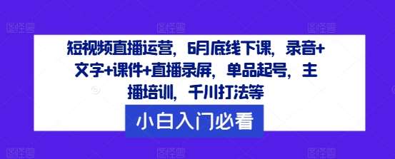 短视频直播运营，6月底线下课，录音+文字+课件+直播录屏，单品起号，主播培训，千川打法等-悟空知识星球