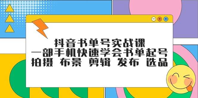 抖音书单号实战课，一部手机快速学会书单起号 拍摄 布景 剪辑 发布 选品-悟空知识星球