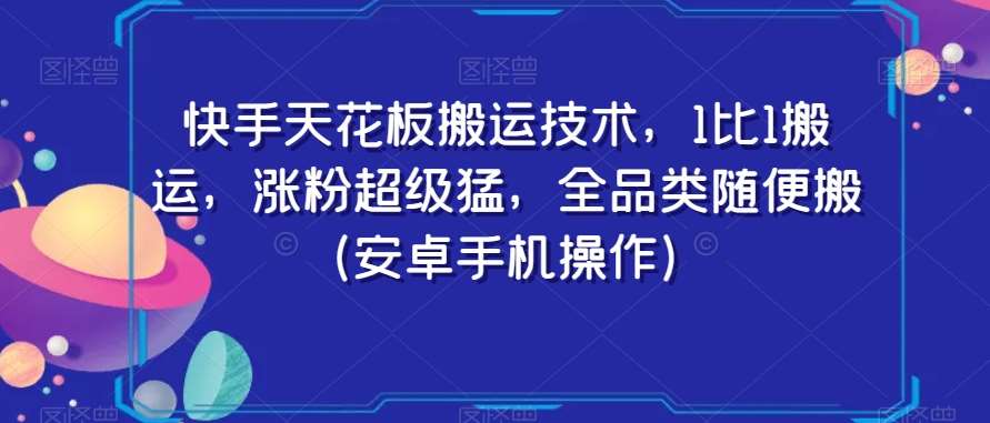 快手天花板搬运技术，1比1搬运，涨粉超级猛，全品类随便搬（安卓手机操作）-悟空知识星球