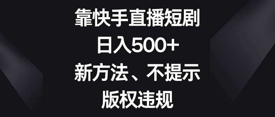 （8377期）靠快手直播短剧，日入500+，新方法、不提示版权违规-悟空知识星球