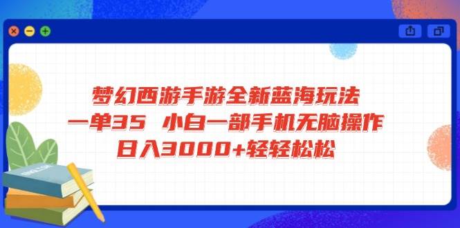 （14594期）梦幻西游手游全新蓝海玩法 一单35 小白一部手机无脑操作 日入3000+轻轻…-悟空知识星球