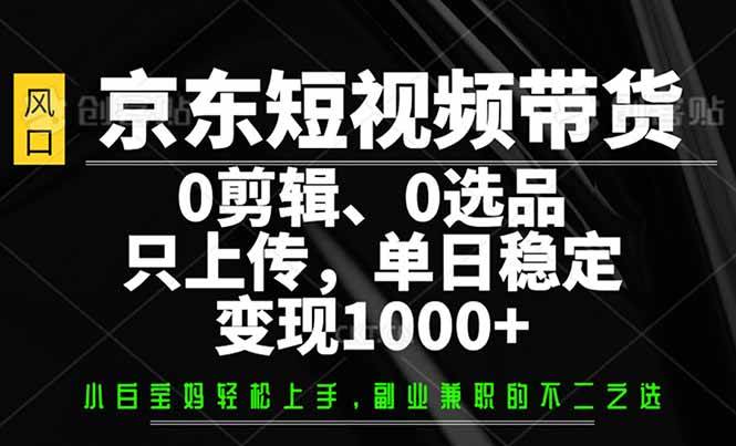 （14304期）京东短视频带货，0剪辑，0选品，只需上传素材，单日稳定变现1000+-悟空知识星球