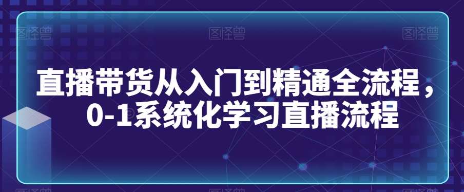 直播带货从入门到精通全流程，0-1系统化学习直播流程-悟空知识星球