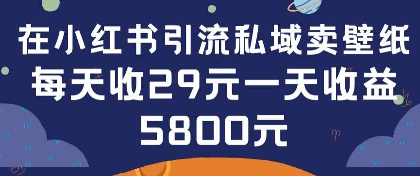 在小红书引流私域卖壁纸每张29元单日最高卖出200张(0-1搭建教程)【揭秘】-悟空知识星球