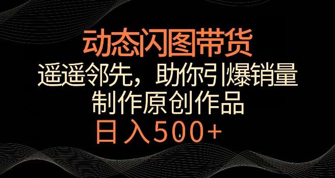 动态闪图带货，遥遥领先，冷门玩法，助你轻松引爆销量，日赚500+【揭秘】-悟空知识星球