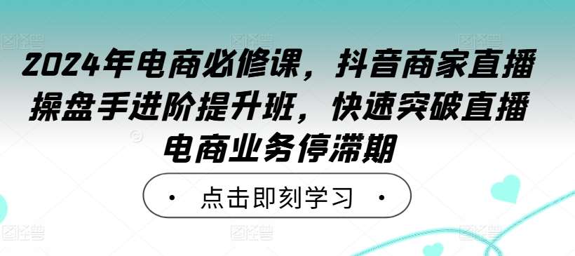 2024年电商必修课，抖音商家直播操盘手进阶提升班，快速突破直播电商业务停滞期-悟空知识星球