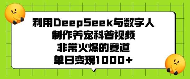 利用DeepSeek与数字人制作养宠科普视频，非常火爆的赛道，单日变现多张-悟空知识星球