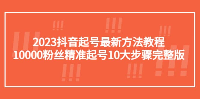 2023抖音起号最新方法教程：10000粉丝精准起号10大步骤完整版-悟空知识星球