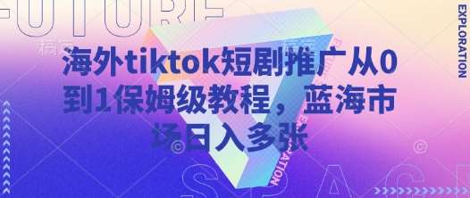 海外tiktok短剧推广从0到1保姆级教程，蓝海市场日入多张-悟空知识星球