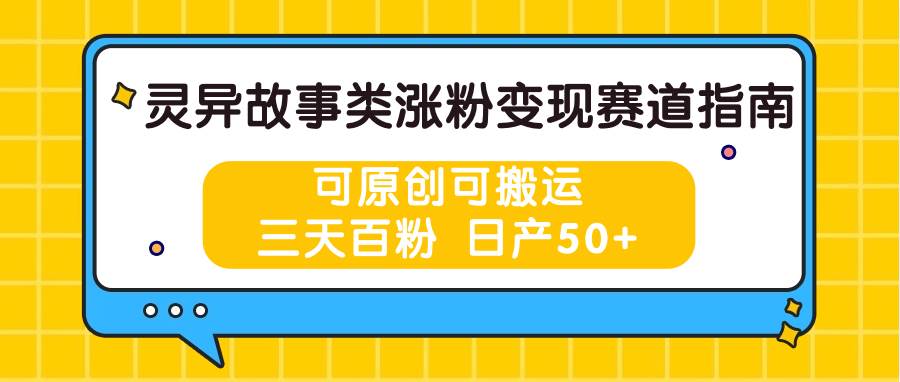 灵异故事类涨粉变现赛道指南，可原创可搬运，三天百粉 日产50+-悟空知识星球