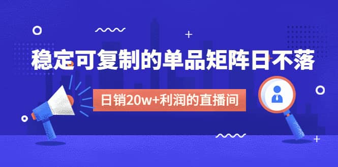 某电商线下课程，稳定可复制的单品矩阵日不落，做一个日销20w+利润的直播间-悟空知识星球