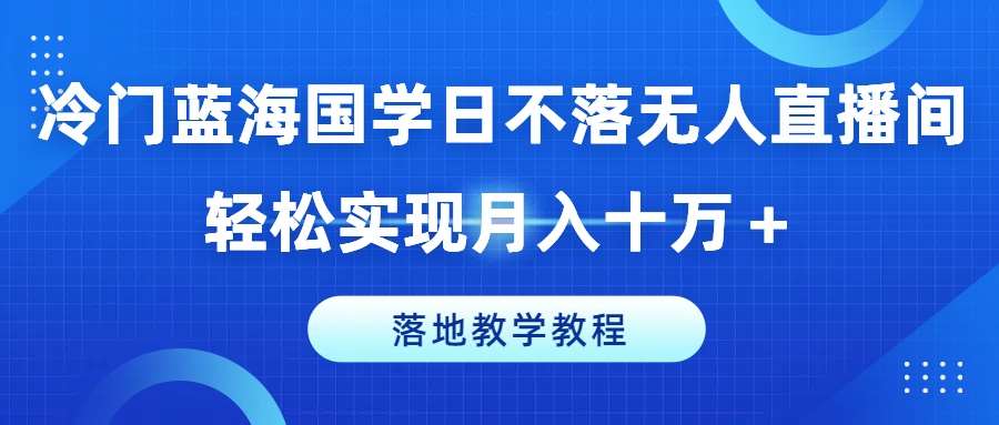 冷门蓝海国学日不落无人直播间,轻松实现月入十万+,落地教学教程【揭秘】-悟空知识星球