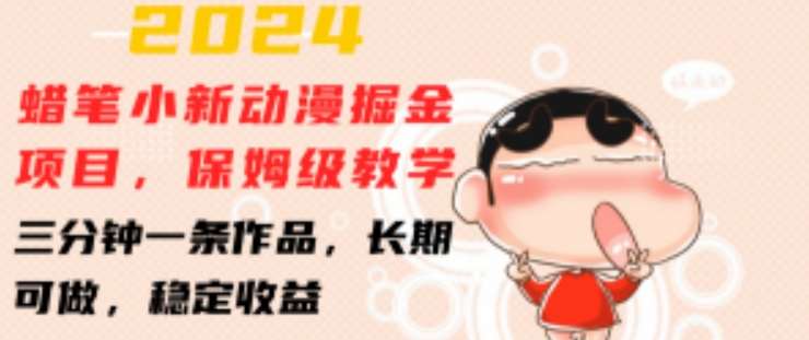 2024蜡笔小新动漫掘金项目，保姆级教学，三分钟一条作品，长期可做，稳定收益 【揭秘】-悟空知识星球