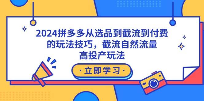 （9037期）2024拼多多从选品到截流到付费的玩法技巧，截流自然流量玩法，高投产玩法-悟空知识星球