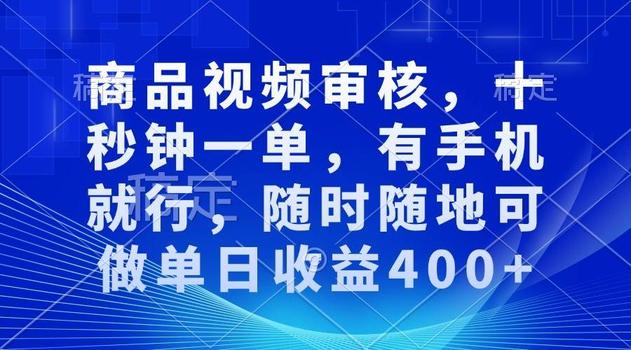 商品视频审核，十秒钟一单，有手机就行，随时随地可做单日收益400+-悟空知识星球