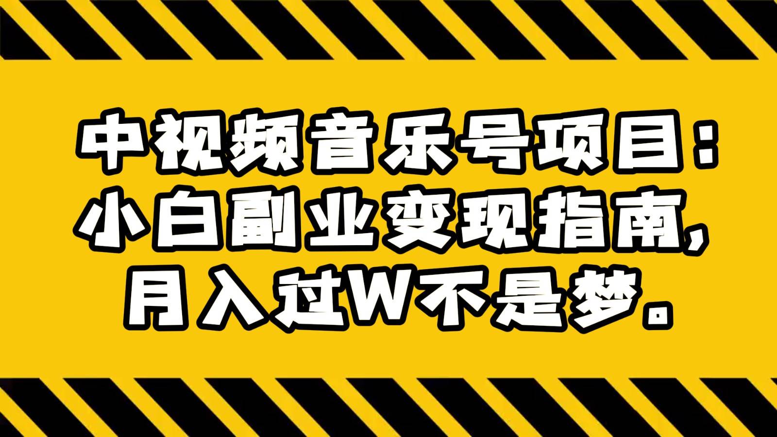 中视频音乐号项目：小白副业变现指南，月入过W不是梦。-悟空知识星球