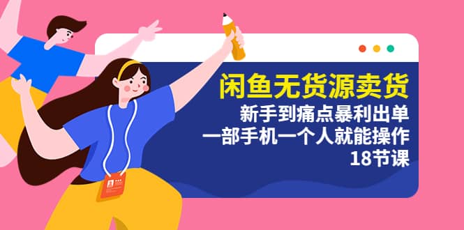 闲鱼无货源卖货：新手到痛点暴利出单，一部手机一个人就能操作（18节课）-悟空知识星球