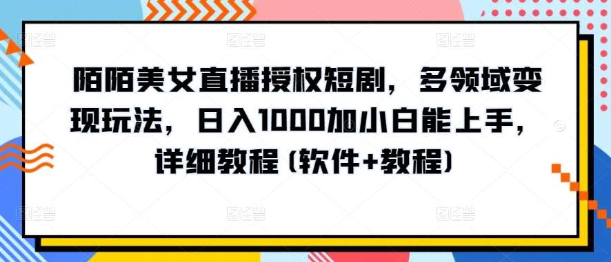 陌陌美女直播授权短剧，多领域变现玩法，日入1000加小白能上手，详细教程(软件+教程)【揭秘】-悟空知识星球