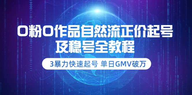 0粉0作品自然流正价起号及稳号全教程：3暴力快速起号 单日GMV破万-价值2980-悟空知识星球