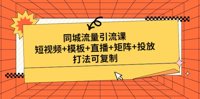 同城流量引流课:短视频+模板+直播+矩阵+投放,打法可复制(无水印)-悟空知识星球
