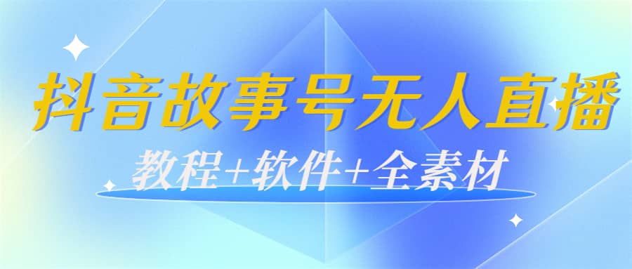外边698的抖音故事号无人直播：6千人在线一天变现200（教程+软件+全素材）-悟空知识星球