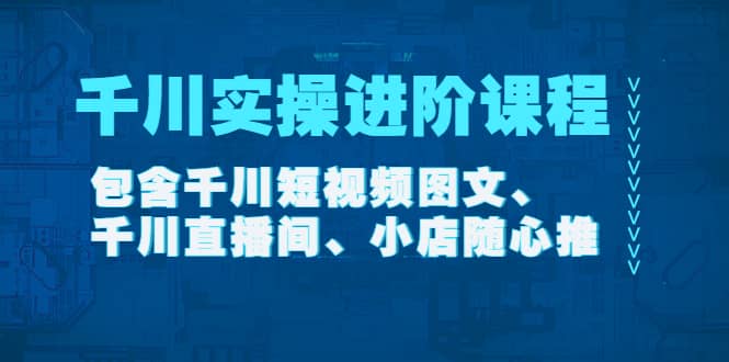 千川实操进阶课程（11月更新）包含千川短视频图文、千川直播间、小店随心推-悟空知识星球
