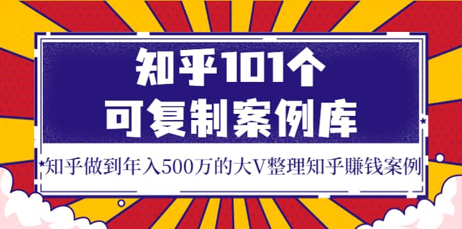 知乎101个可复制案例库，知乎做到年入500万的大V整理知乎賺钱案例-悟空知识星球