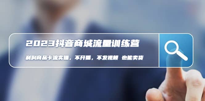 2023抖音商城流量班：利润商品卡流实操，不开播-不发视频-也能卖货(无水印)-悟空知识星球