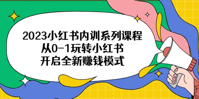 2023小红书内训系列课程，从0-1玩转小红书，开启全新赚钱模式-悟空知识星球