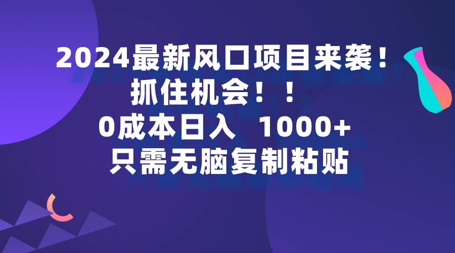 （9899期）2024最新风口项目来袭，抓住机会，0成本一部手机日入1000+，只需无脑复...-悟空知识星球