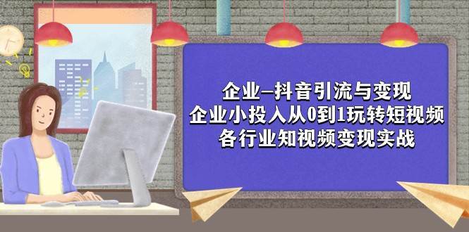 企业-抖音引流与变现：企业小投入从0到1玩转短视频 各行业知视频变现实战-悟空知识星球